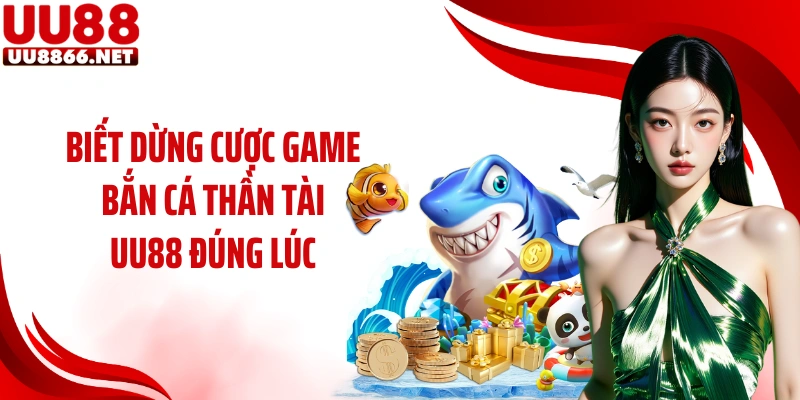 Biết dừng cược game bắn cá thần tài UU88 đúng lúc