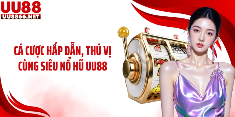 Cá cược hấp dẫn, thú vị cùng siêu nổ hũ UU88