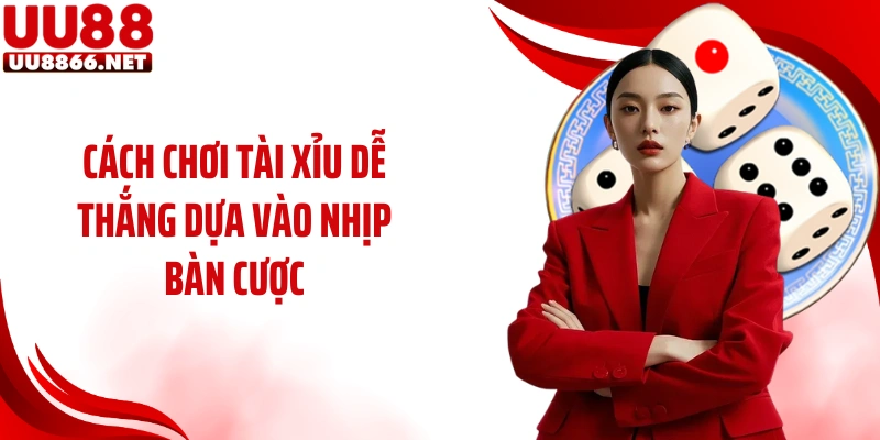 Cách chơi tài xỉu dễ thắng dựa vào nhịp bàn cược 