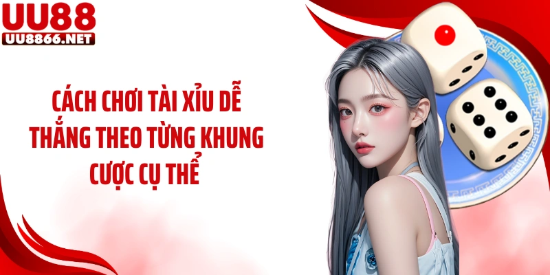 Cách chơi tài xỉu dễ thắng theo từng khung cược cụ thể 