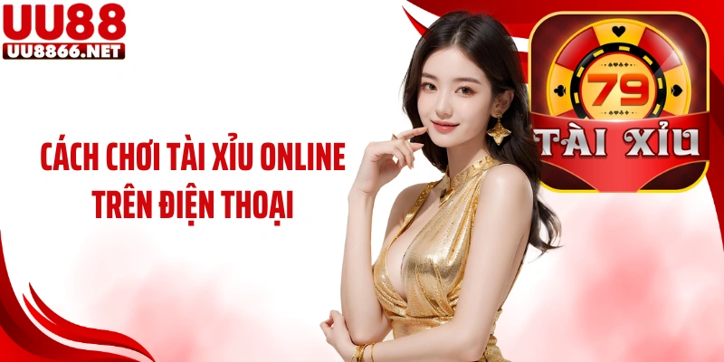 Cách Chơi Tài Xỉu Online Trên Điện Thoại Siêu Cuốn Cùng UU88