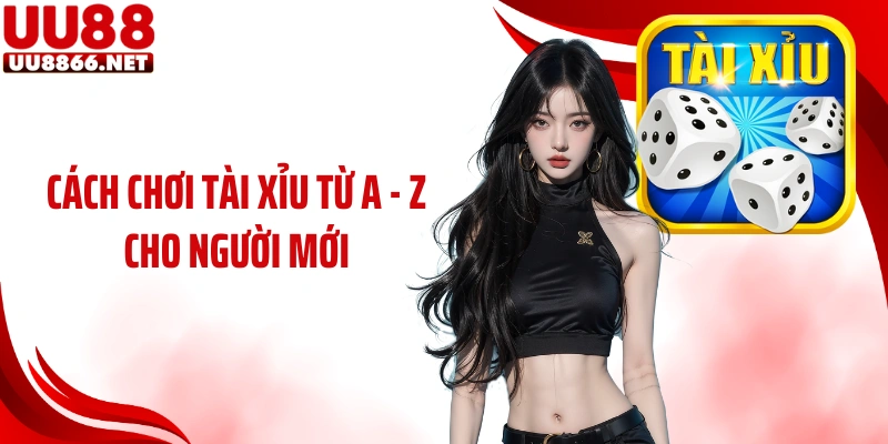 Cách Chơi Tài Xỉu Từ A - Z Cho Người Mới Tại Nhà Cái UU88 