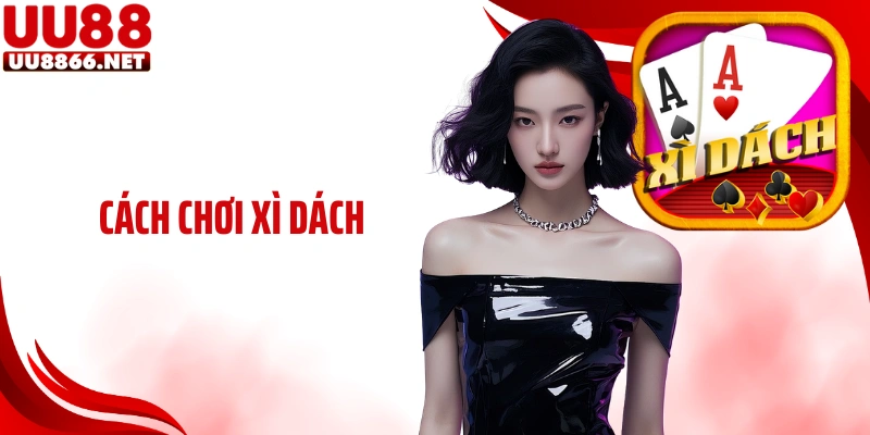 Cách Chơi Xì Dách UU88 Đúng Chuẩn Dân Cược Lâu Năm