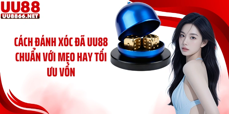 Cách đánh xóc đã UU88 chuẩn với mẹo hay tối ưu vốn