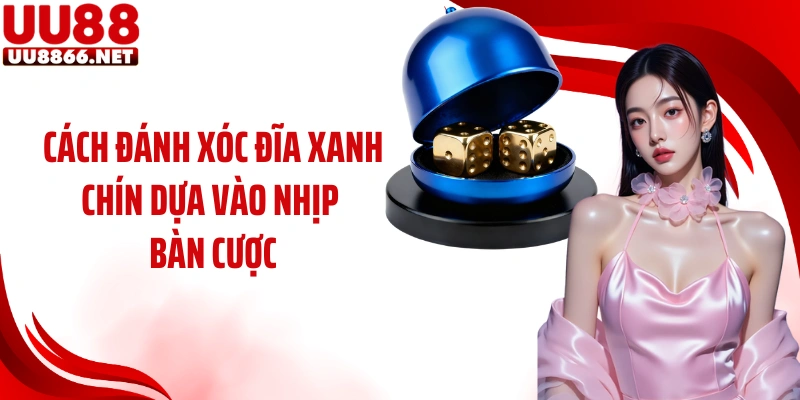 Cách đánh xóc đĩa xanh chín dựa vào nhịp bàn cược