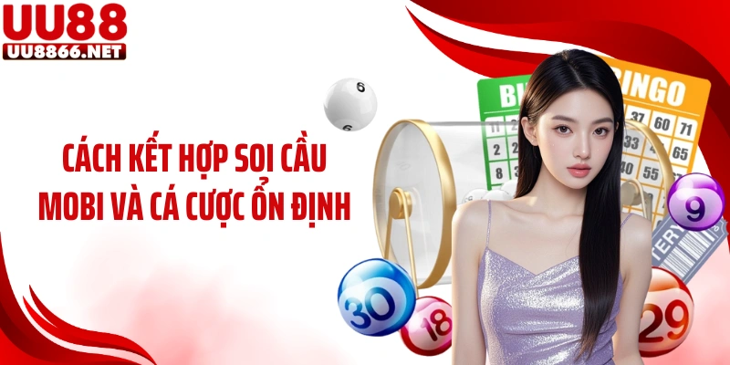 Cách kết hợp soi cầu MOBI và cá cược ổn định