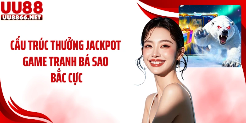 Cấu trúc thưởng jackpot game Tranh Bá Sao Bắc Cực