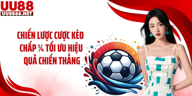 Chiến lược cược kèo chấp ¼ tối ưu hiệu quả chiến thắng