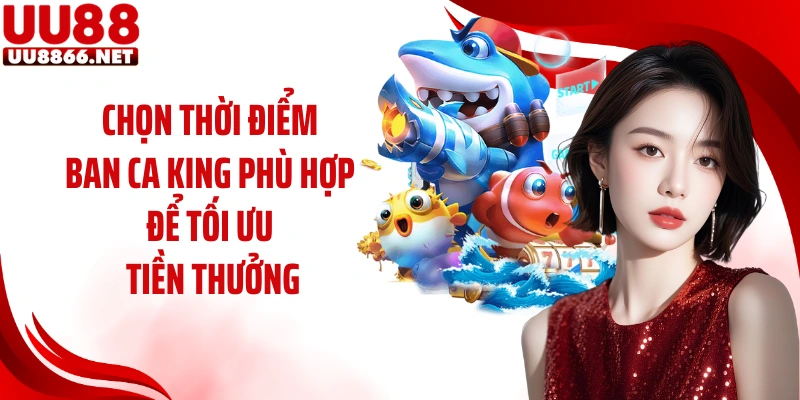 Chọn thời điểm ban ca king phù hợp để tối ưu tiền thưởng