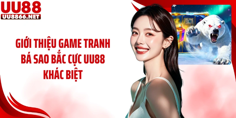 Giới thiệu game Tranh Bá Sao Bắc Cực UU88 khác biệt