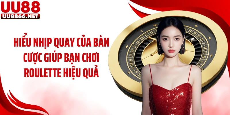 Hiểu nhịp quay của bàn cược giúp bạn chơi roulette hiệu quả