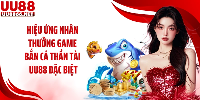 Hiệu ứng nhân thưởng game bắn cá thần tài UU88 đặc biệt