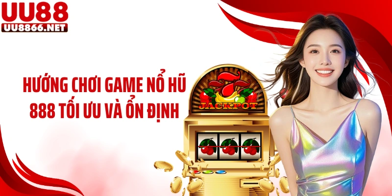 Hướng chơi game nổ hũ 888 tối ưu và ổn định