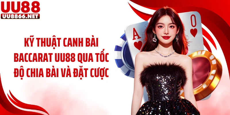Kỹ thuật canh bài baccarat UU88 qua tốc độ chia bài và đặt cược