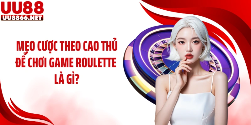 Mẹo cược theo cao thủ để chơi game Roulette là gì