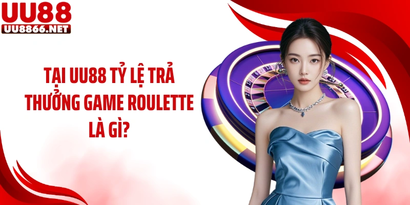 Tại UU88 tỷ lệ trả thưởng game Roulette là gì