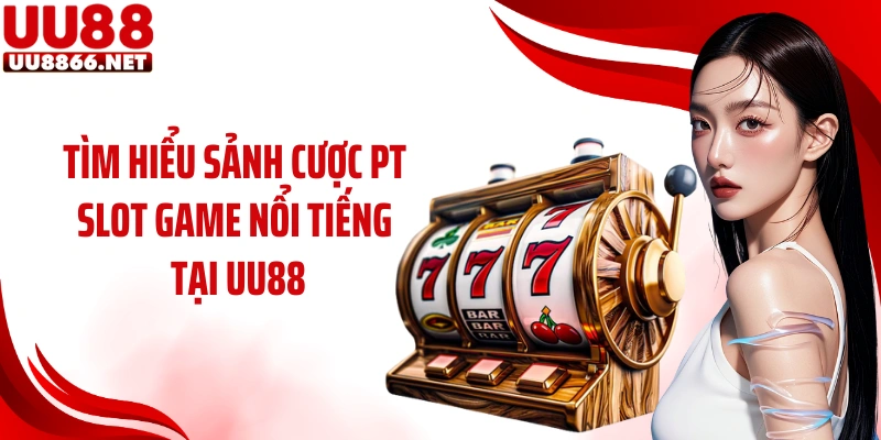 Tìm hiểu sảnh cược PT slot game nổi tiếng tại UU88