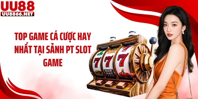 Top game cá cược hay nhất tại sảnh PT slot game
