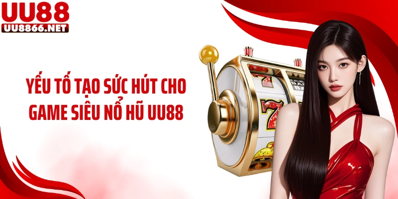 Yếu tố tạo sức hút cho game siêu nổ hũ UU88
